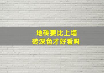 地砖要比上墙砖深色才好看吗