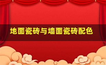 地面瓷砖与墙面瓷砖配色