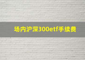 场内沪深300etf手续费