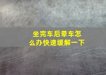 坐完车后晕车怎么办快速缓解一下