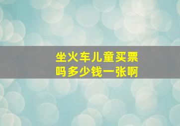 坐火车儿童买票吗多少钱一张啊