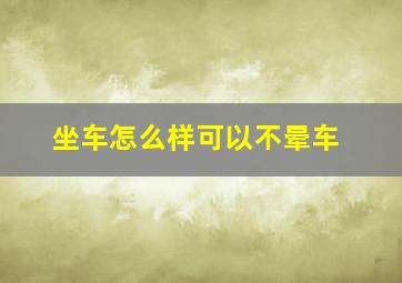 坐车怎么样可以不晕车