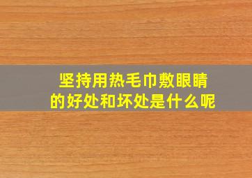 坚持用热毛巾敷眼睛的好处和坏处是什么呢