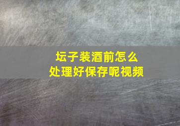 坛子装酒前怎么处理好保存呢视频