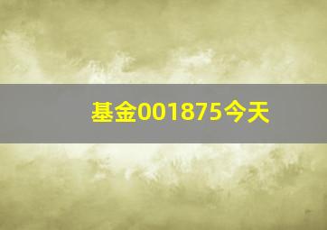 基金001875今天