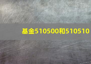 基金510500和510510