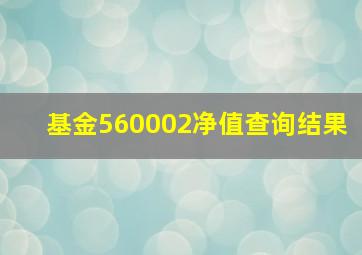 基金560002净值查询结果