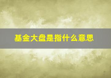 基金大盘是指什么意思