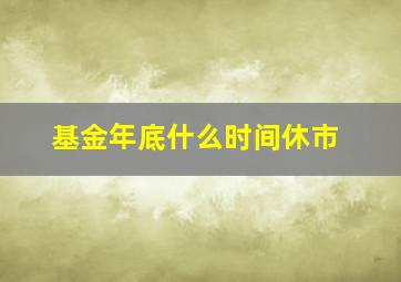 基金年底什么时间休市