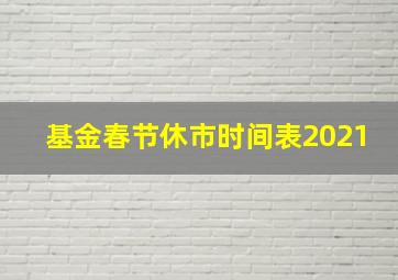 基金春节休市时间表2021