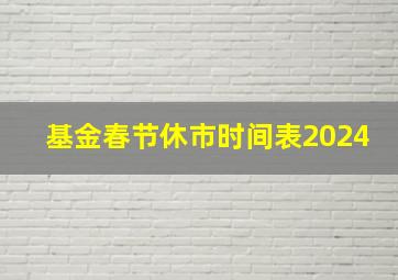 基金春节休市时间表2024