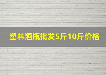 塑料酒瓶批发5斤10斤价格