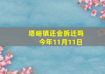 塔峪镇还会拆迁吗今年11月11日