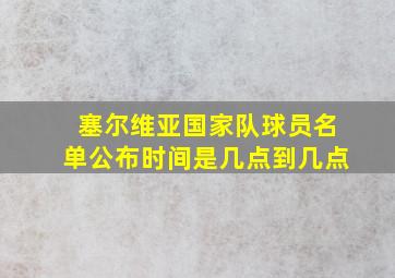 塞尔维亚国家队球员名单公布时间是几点到几点