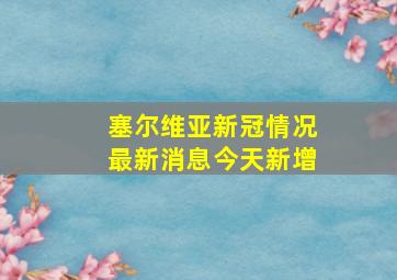 塞尔维亚新冠情况最新消息今天新增