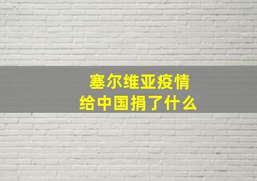 塞尔维亚疫情给中国捐了什么