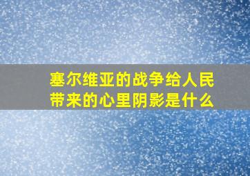 塞尔维亚的战争给人民带来的心里阴影是什么