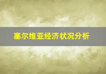 塞尔维亚经济状况分析