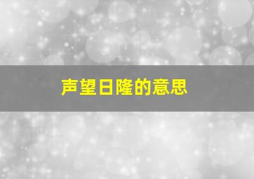 声望日隆的意思