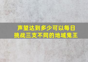 声望达到多少可以每日挑战三支不同的地域鬼王