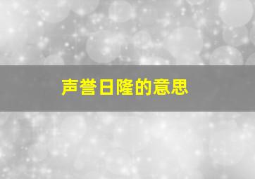 声誉日隆的意思