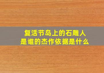 复活节岛上的石雕人是谁的杰作依据是什么