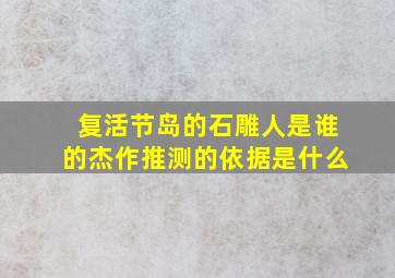 复活节岛的石雕人是谁的杰作推测的依据是什么