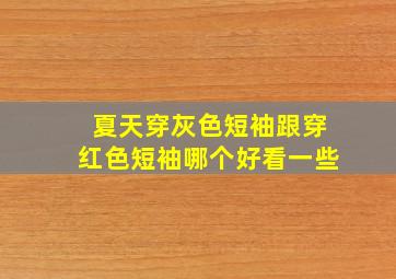 夏天穿灰色短袖跟穿红色短袖哪个好看一些