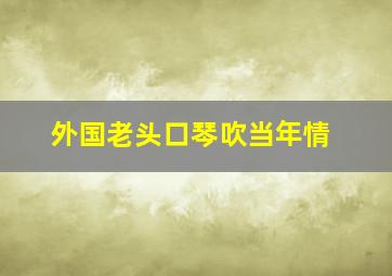 外国老头口琴吹当年情