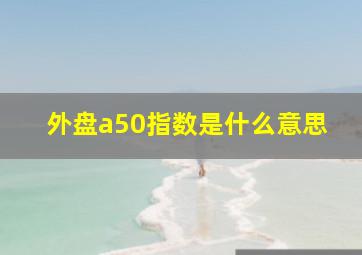 外盘a50指数是什么意思