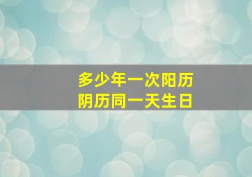 多少年一次阳历阴历同一天生日