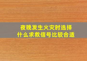 夜晚发生火灾时选择什么求救信号比较合适