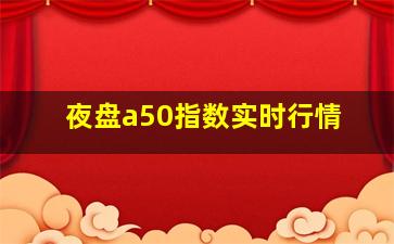 夜盘a50指数实时行情