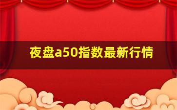 夜盘a50指数最新行情