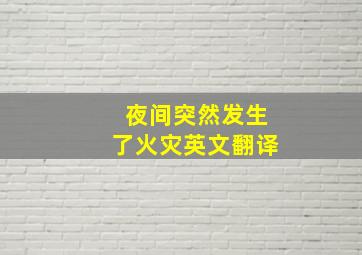 夜间突然发生了火灾英文翻译