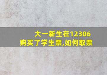 大一新生在12306购买了学生票,如何取票