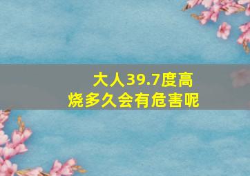 大人39.7度高烧多久会有危害呢