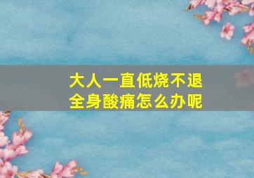 大人一直低烧不退全身酸痛怎么办呢