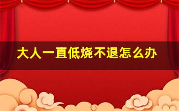 大人一直低烧不退怎么办