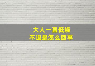 大人一直低烧不退是怎么回事