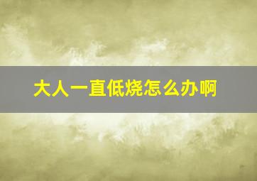 大人一直低烧怎么办啊