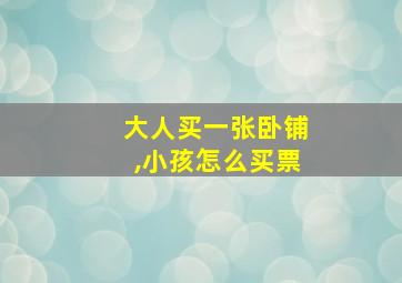 大人买一张卧铺,小孩怎么买票