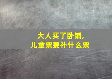 大人买了卧铺,儿童票要补什么票