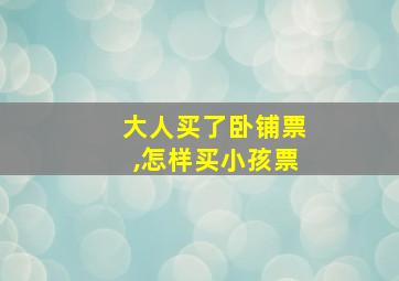 大人买了卧铺票,怎样买小孩票