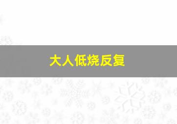 大人低烧反复