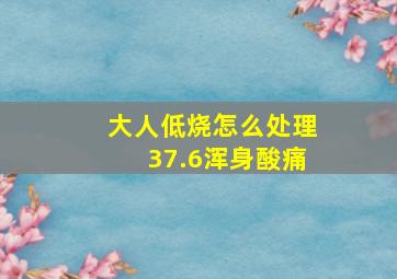 大人低烧怎么处理37.6浑身酸痛