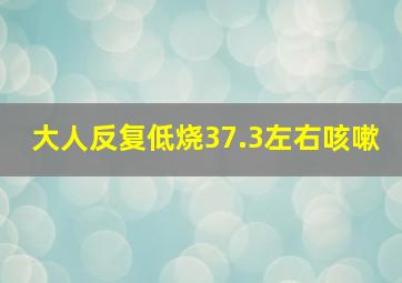 大人反复低烧37.3左右咳嗽