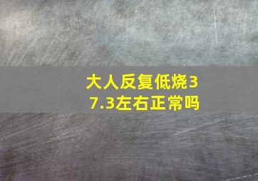 大人反复低烧37.3左右正常吗