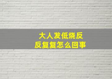 大人发低烧反反复复怎么回事