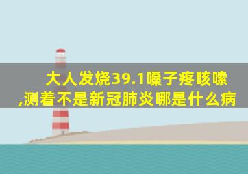 大人发烧39.1嗓子疼咳嗦,测着不是新冠肺炎哪是什么病